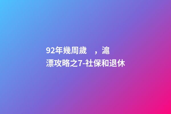 92年幾周歲，滬漂攻略之7-社保和退休-第1張-觀點-玄機派